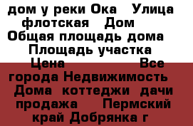 дом у реки Ока › Улица ­ флотская › Дом ­ 36 › Общая площадь дома ­ 60 › Площадь участка ­ 15 › Цена ­ 1 300 000 - Все города Недвижимость » Дома, коттеджи, дачи продажа   . Пермский край,Добрянка г.